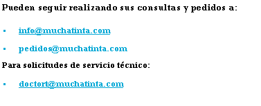 Cuadro de texto: Pueden seguir realizando sus consultas y pedidos a:info@muchatinta.compedidos@muchatinta.comPara solicitudes de servicio tcnico:doctort@muchatinta.com