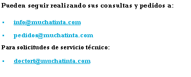 Cuadro de texto: Pueden seguir realizando sus consultas y pedidos a:info@muchatinta.compedidos@muchatinta.comPara solicitudes de servicio t�cnico:doctort@muchatinta.com